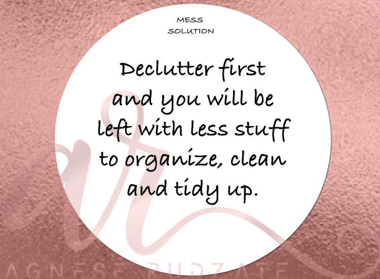 mess solution Declutter first and you will be left with less stuff to organize, clean and tidy up.